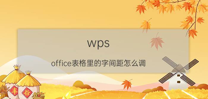 wps office表格里的字间距怎么调 wpsword表格中怎么调整行间距？